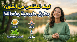 كيف تتخلص من القلق بطرق طبيعية وفعالة